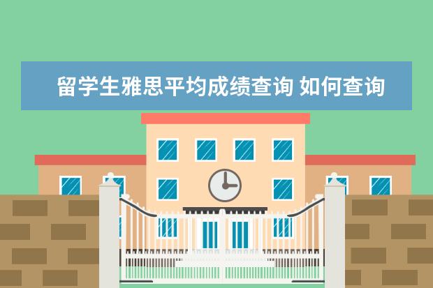 留学生雅思平均成绩查询 如何查询雅思成绩?