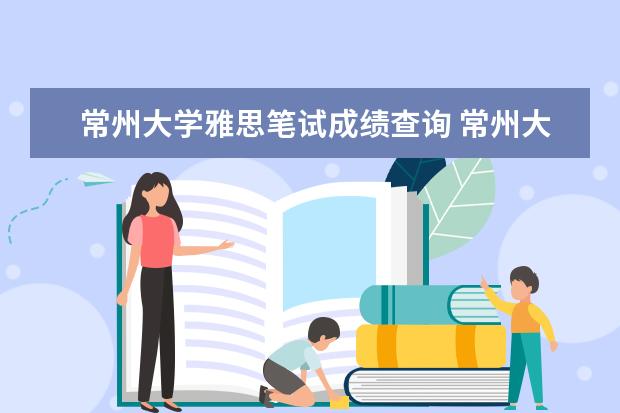 常州大学雅思笔试成绩查询 常州大学雅思考点从哪个门进