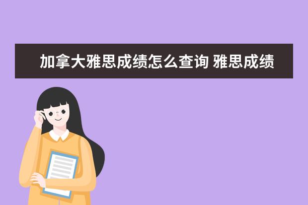 加拿大雅思成绩怎么查询 雅思成绩单寄到加拿大的学校,回答清楚追加30分,谢谢...