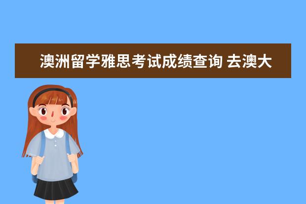 澳洲留学雅思考试成绩查询 去澳大利亚雅思要多少分