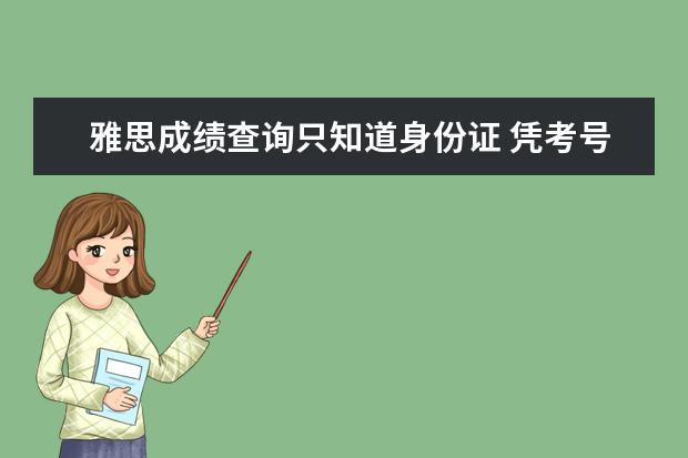 雅思成绩查询只知道身份证 凭考号或身份证能查到以前的雅思成绩吗?