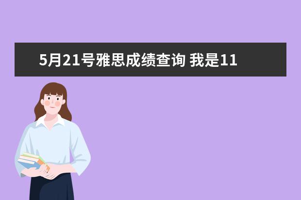 5月21号雅思成绩查询 我是11月21号的考生,我在雅思网页上查到我的分数例...