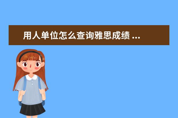 用人单位怎么查询雅思成绩 ...检查的时候人力工作人员说我提供我06年的雅思成...