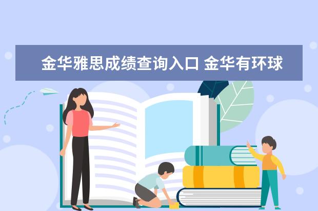 金华雅思成绩查询入口 金华有环球雅思培训吗?我是一名高中生,请问应该怎么...