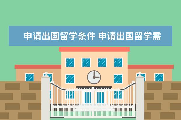 申请出国留学条件 申请出国留学需要哪些条件?