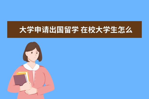 大学申请出国留学 在校大学生怎么申请出国留学