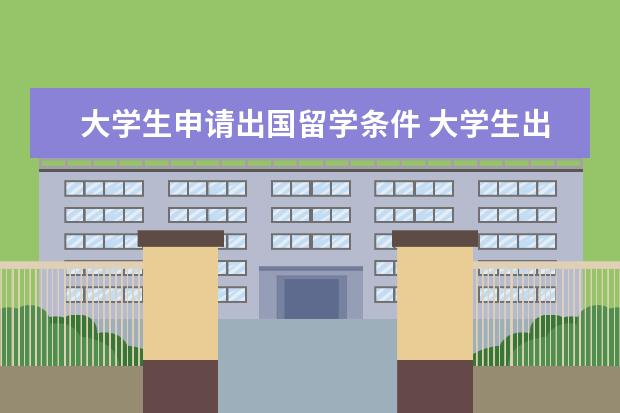 大学生申请出国留学条件 大学生出国留学需要哪些条件