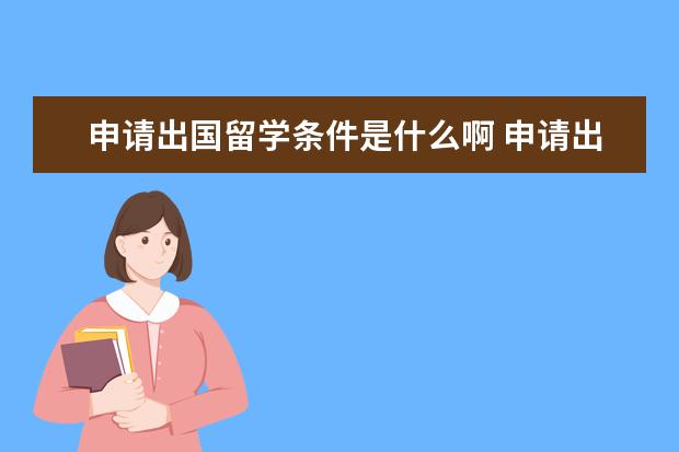 申请出国留学条件是什么啊 申请出国留学的条件有哪些