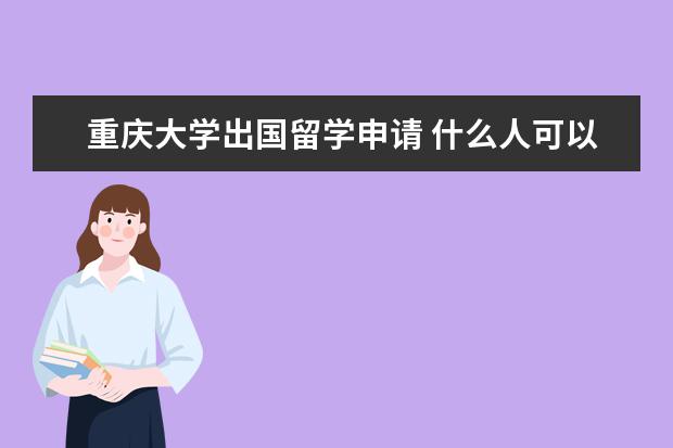 重庆大学出国留学申请 什么人可以申请国家公费留学?