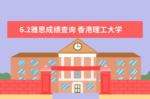 6.2雅思成绩查询 香港理工大学申请研究生的要求是什么?