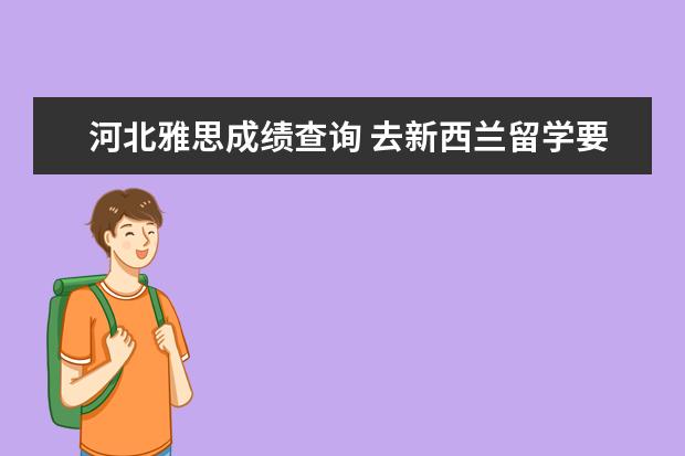 河北雅思成绩查询 去新西兰留学要求雅思多少分