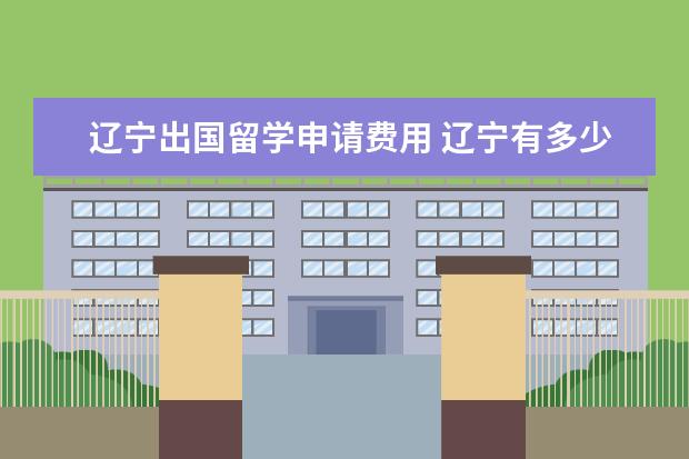 辽宁出国留学申请费用 辽宁有多少家出国留学的中介