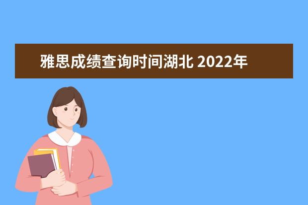 雅思成绩查询时间湖北 2022年湖北大学雅思考点取消了吗