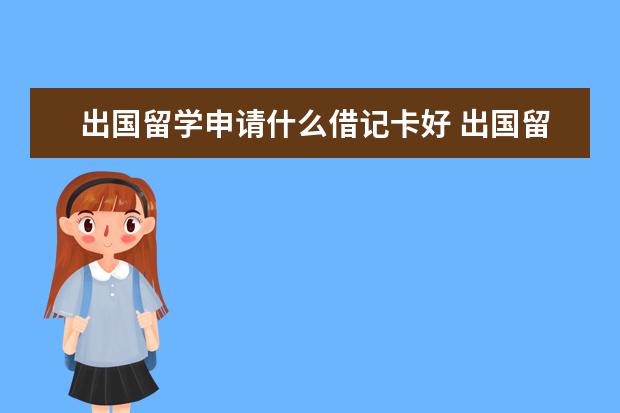 出国留学申请什么借记卡好 出国留学办什么银行卡最好