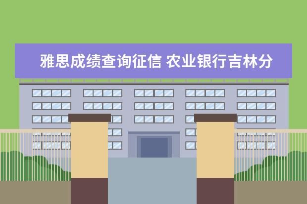 雅思成绩查询征信 农业银行吉林分行2022年校园招聘签约通知【以站内信...