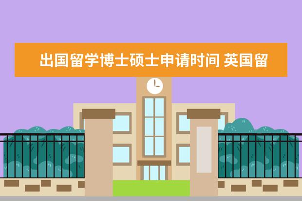 出国留学博士硕士申请时间 英国留学申请时间是什么时候?