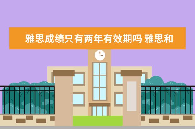 雅思成绩只有两年有效期吗 雅思和托福成绩有效期两年什么意思?比如我2021年5月...