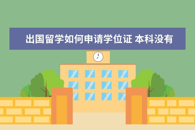 出国留学如何申请学位证 本科没有学士学位证书可以出国留学吗?