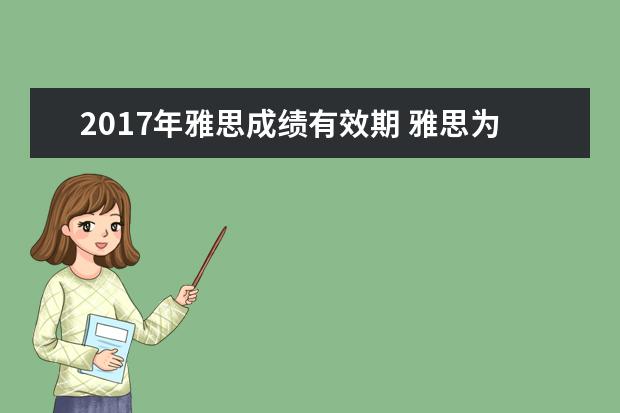 2021年雅思成绩有效期 雅思为什么有有效期?有效期过后就要重新考吗? - 百...