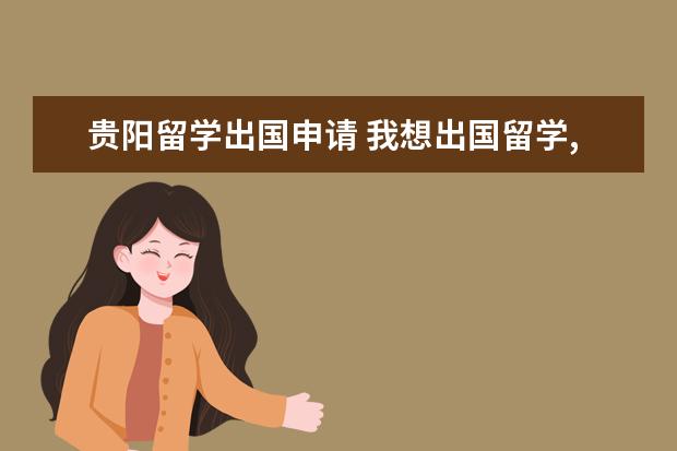 贵阳留学出国申请 我想出国留学,不知道在贵阳哪家中介好?急急急 - 百...