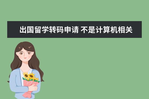 出国留学转码申请 不是计算机相关专业可以在海外找到it工作吗 - 百度...