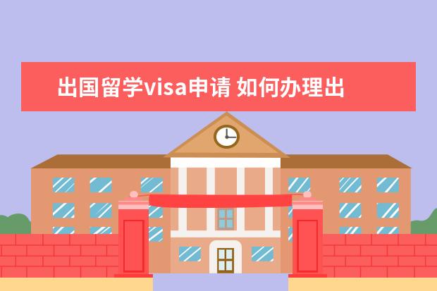 出国留学visa申请 如何办理出国留学签证?