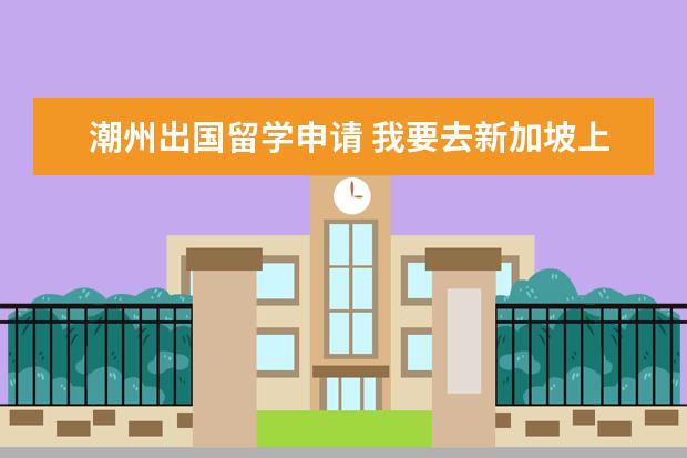 潮州出国留学申请 我要去新加坡上学