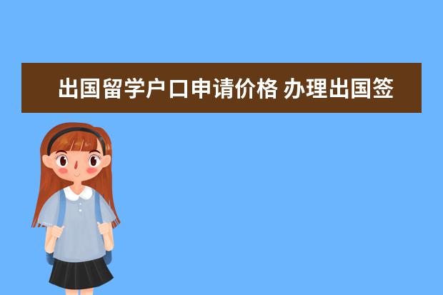 出国留学户口申请价格 办理出国签证需要多少钱??