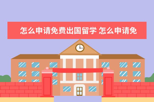 怎么申请免费出国留学 怎么申请免费出国留学条件是什么