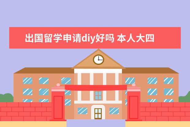 出国留学申请diy好吗 本人大四,打算出国留学,是自己DIY好还是找留学中介?...