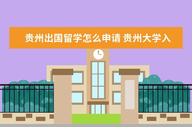 贵州出国留学怎么申请 贵州大学入学后成为出国留学生或交换生的机会大吗? ...