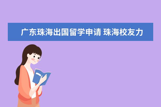 广东珠海出国留学申请 珠海校友力这个留学机构怎么样