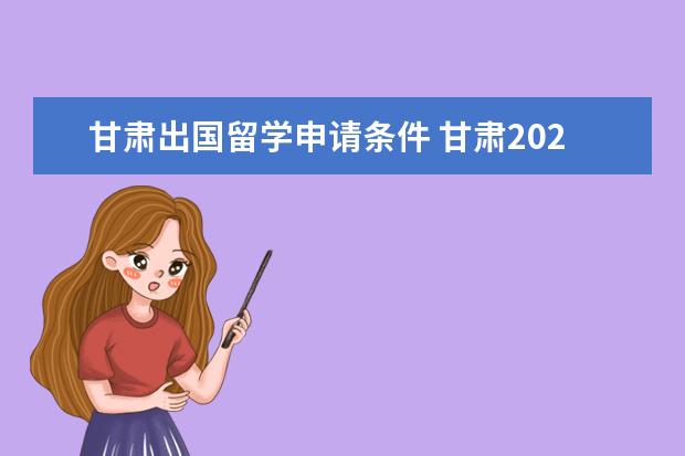 甘肃出国留学申请条件 甘肃2023年10月自考报名条件 初中毕业可以报考吗? -...