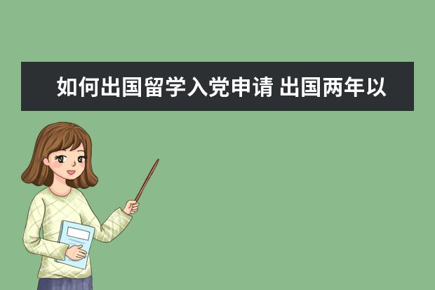 如何出国留学入党申请 出国两年以上的留学生可向什么党组织申请入党 - 百...