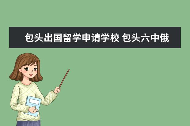 包头出国留学申请学校 包头六中俄语班怎样争取留学