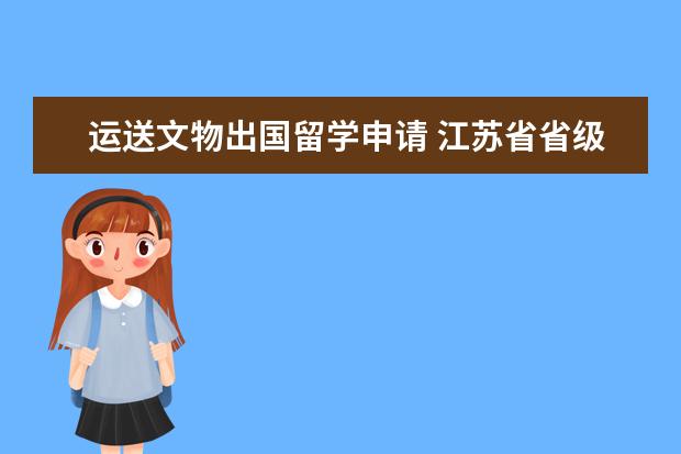 运送文物出国留学申请 江苏省省级行政审批事项第二批清理方案