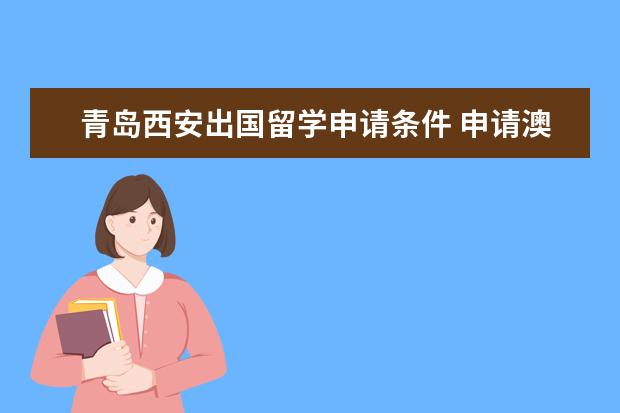 青岛西安出国留学申请条件 申请澳大利亚留学条件是什么?