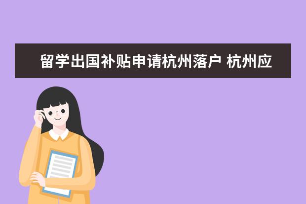 留学出国补贴申请杭州落户 杭州应届毕业生出国留学户口档案怎么办