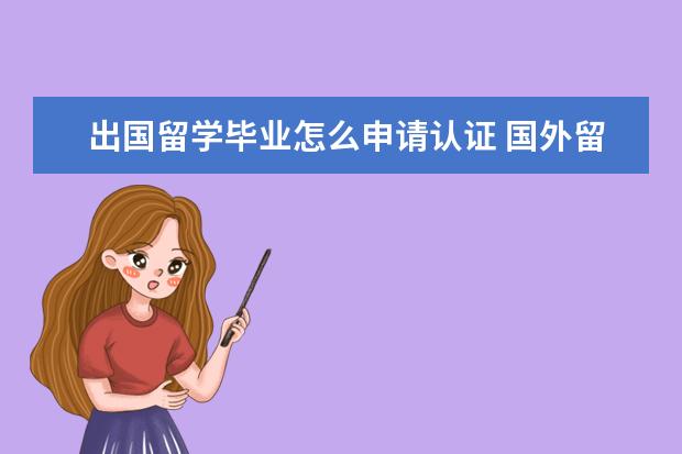 出国留学毕业怎么申请认证 国外留学生学历认证怎么认证的?