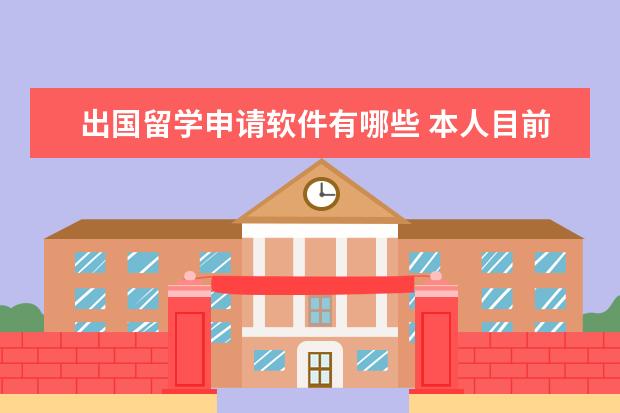 出国留学申请软件有哪些 本人目前大学生学软件工程的,想出国留学,家庭条件一...