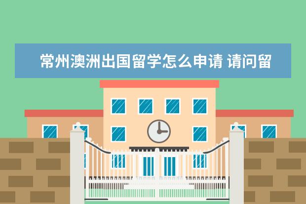 常州澳洲出国留学怎么申请 请问留学机构指南者留学怎么样?