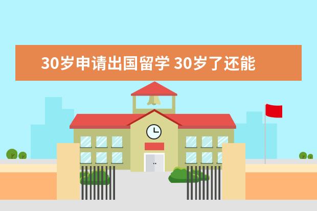 30岁申请出国留学 30岁了还能去美国留学吗?