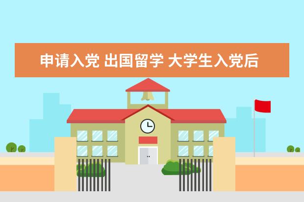 申请入党 出国留学 大学生入党后可以去美国留学吗?