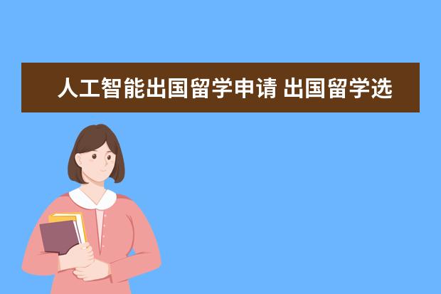 人工智能出国留学申请 出国留学选择什么专业比较好?