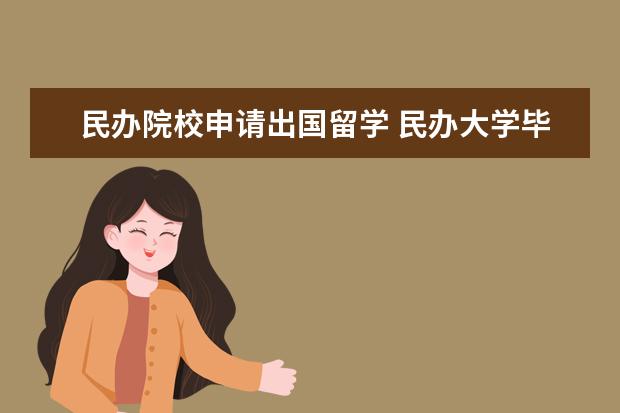 民办院校申请出国留学 民办大学毕业生可以出国留学吗?