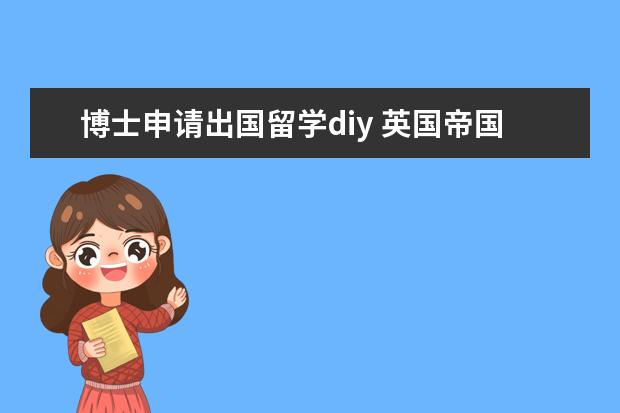 博士申请出国留学diy 英国帝国理工学院DIY的申请经验