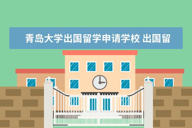 青岛大学出国留学申请学校 出国留学预科优势概括