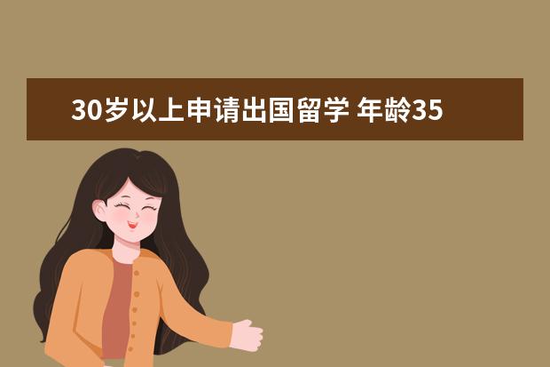 30岁以上申请出国留学 年龄35岁还有资格申请留学吗