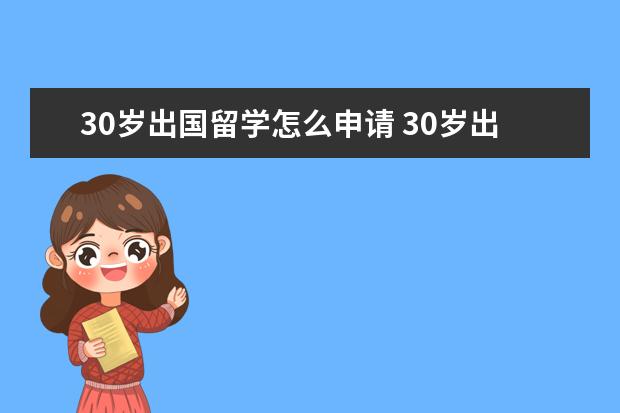 30岁出国留学怎么申请 30岁出国留学有意义吗?