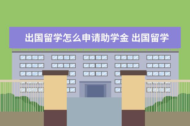 出国留学怎么申请助学金 出国留学怎么申请奖学金 各国留学奖学金一览 - 百度...